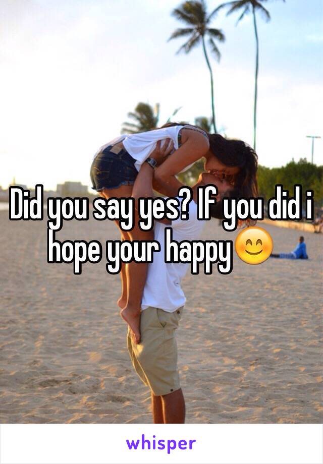 Did you say yes? If you did i hope your happy😊