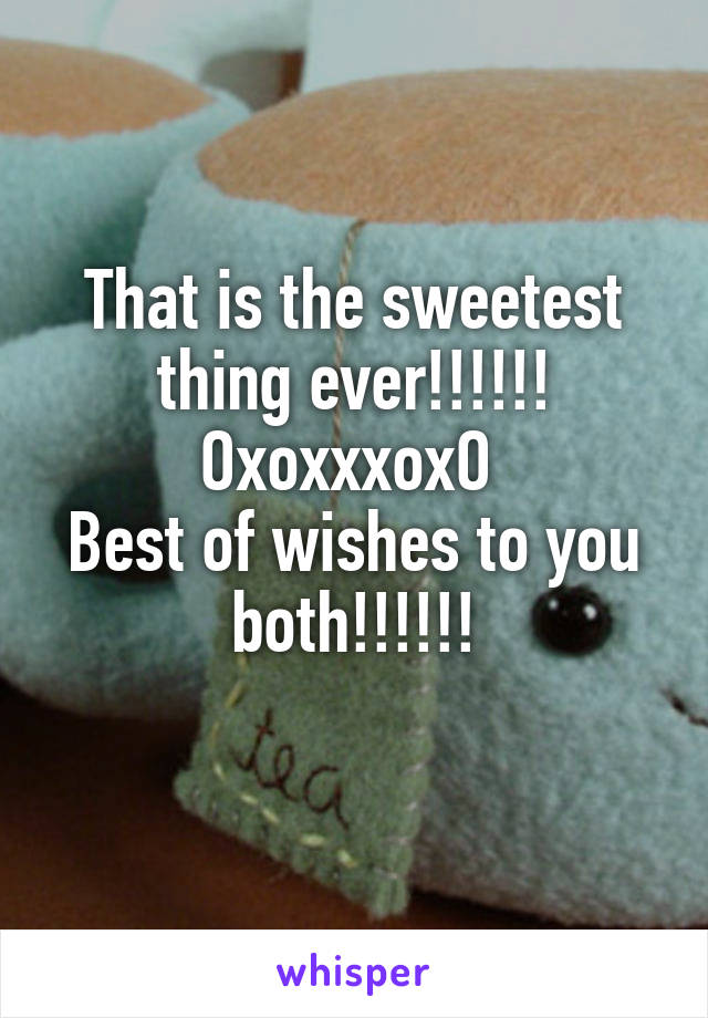 That is the sweetest thing ever!!!!!! OxoxxxoxO 
Best of wishes to you both!!!!!!
