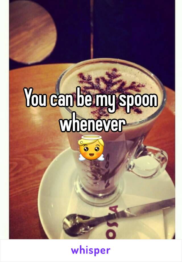You can be my spoon whenever
😇