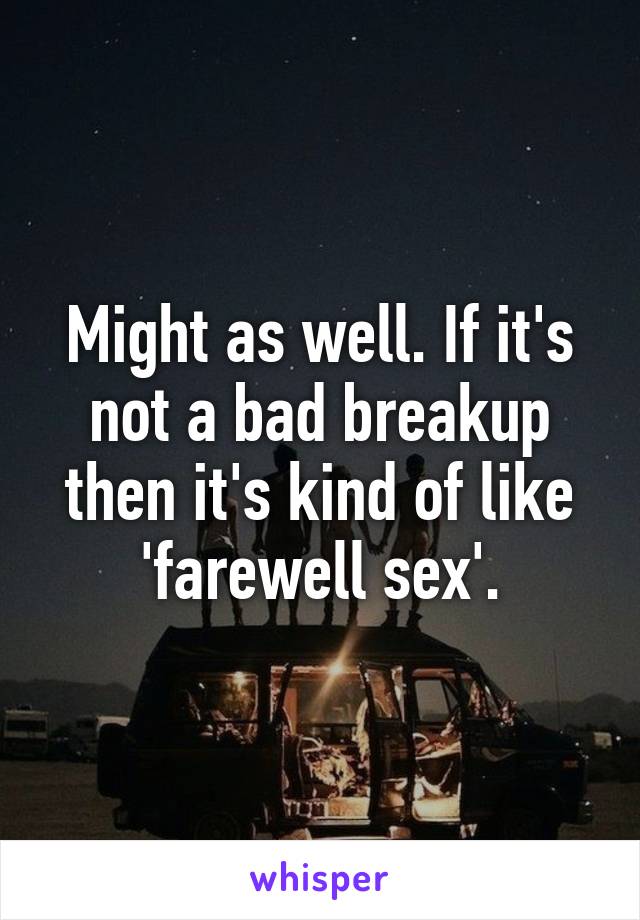 Might as well. If it's not a bad breakup then it's kind of like 'farewell sex'.