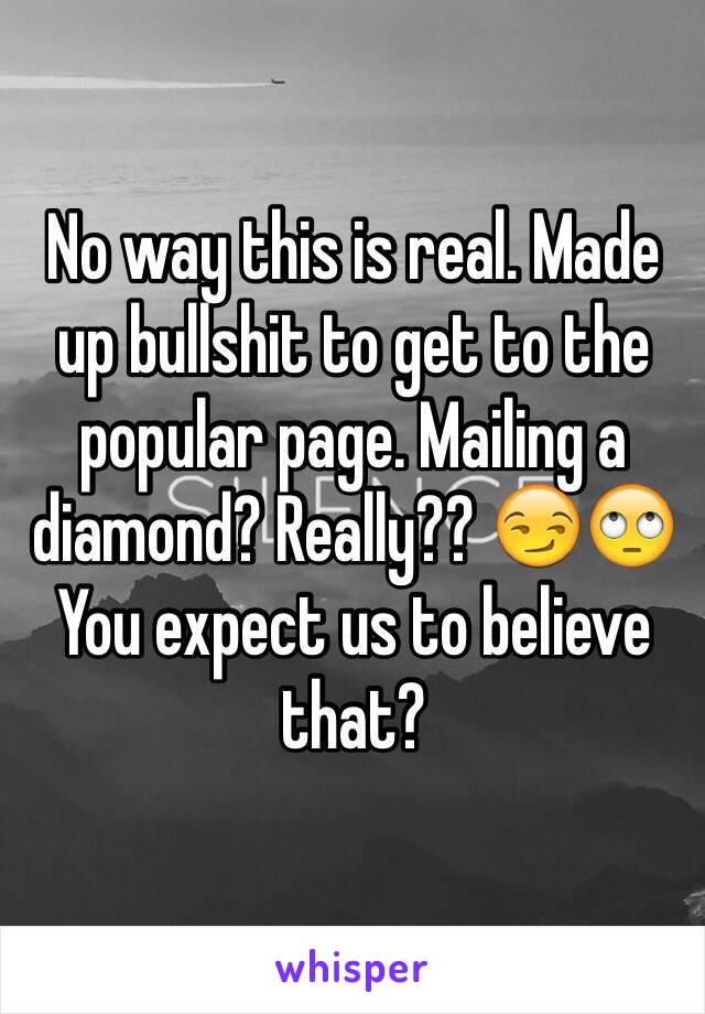 No way this is real. Made up bullshit to get to the popular page. Mailing a diamond? Really?? 😏🙄 You expect us to believe that?