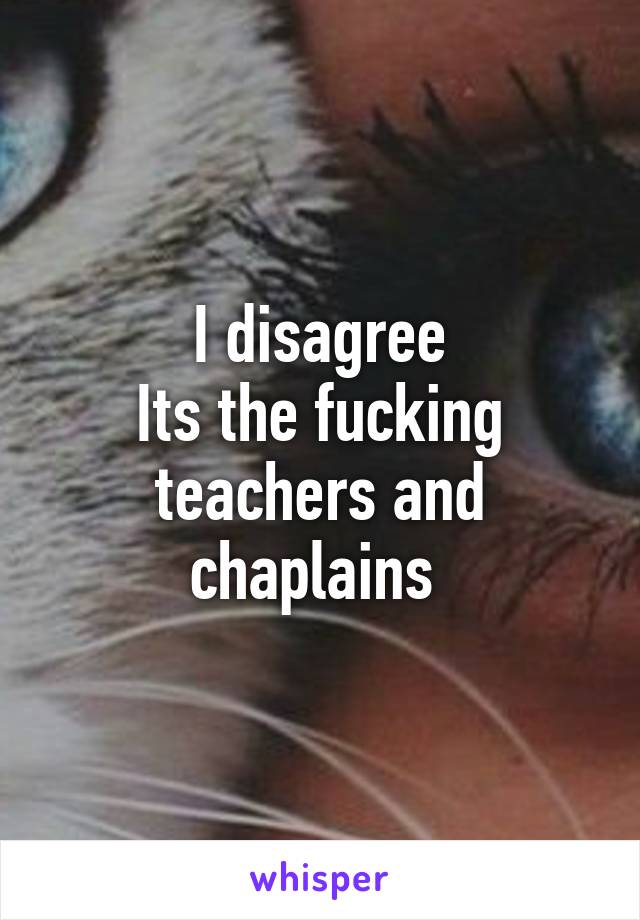 I disagree
Its the fucking teachers and chaplains 