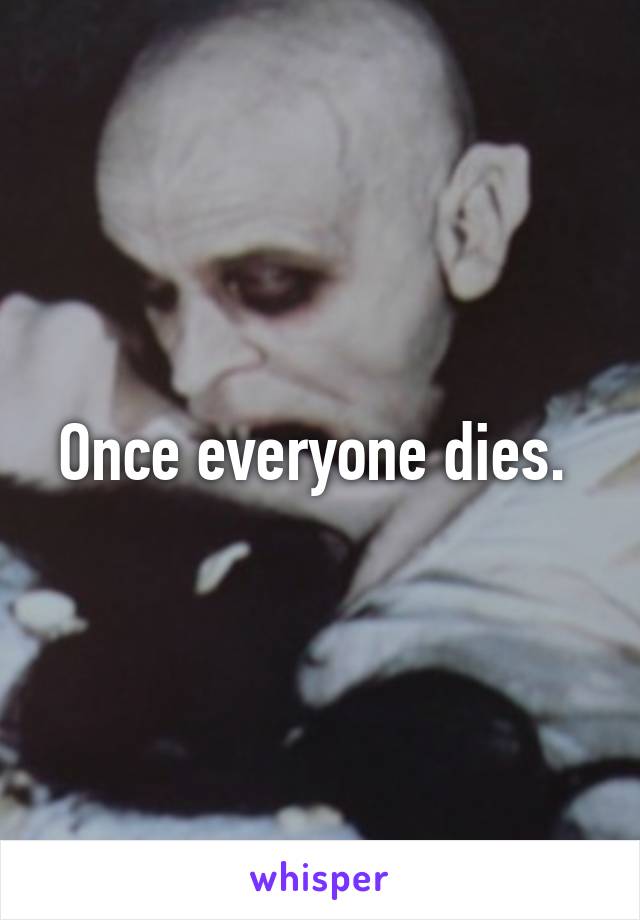 Once everyone dies. 