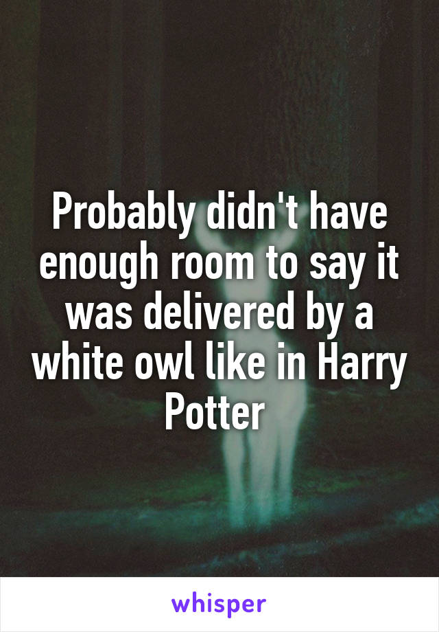 Probably didn't have enough room to say it was delivered by a white owl like in Harry Potter 