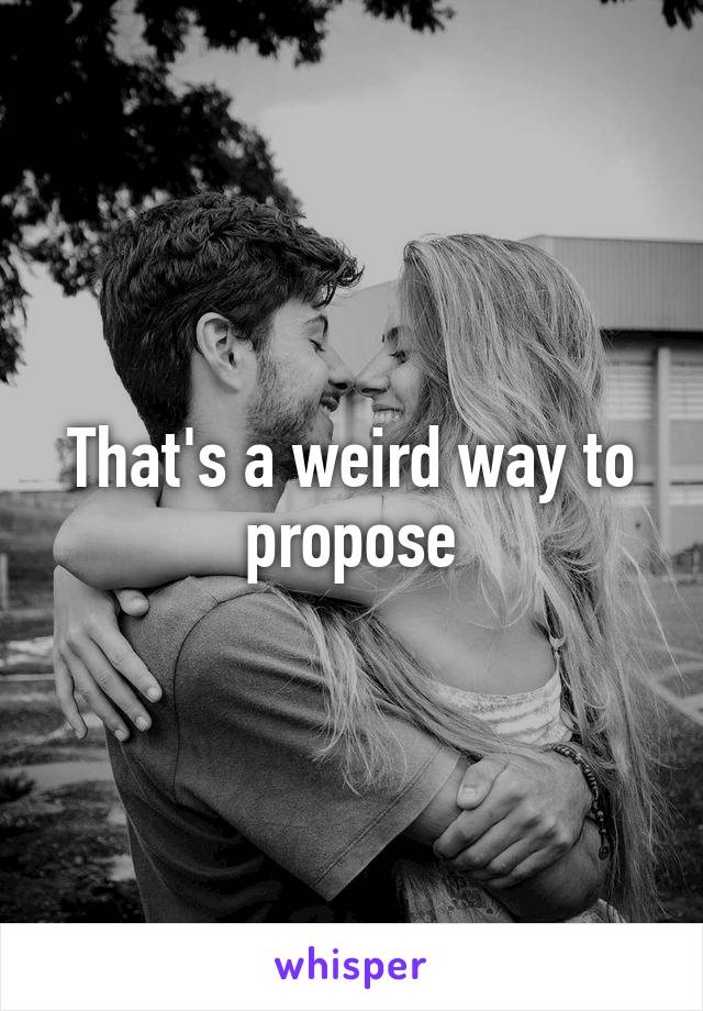 That's a weird way to propose