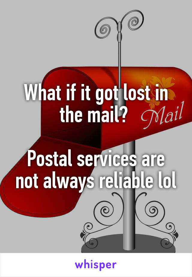 What if it got lost in the mail? 

Postal services are not always reliable lol