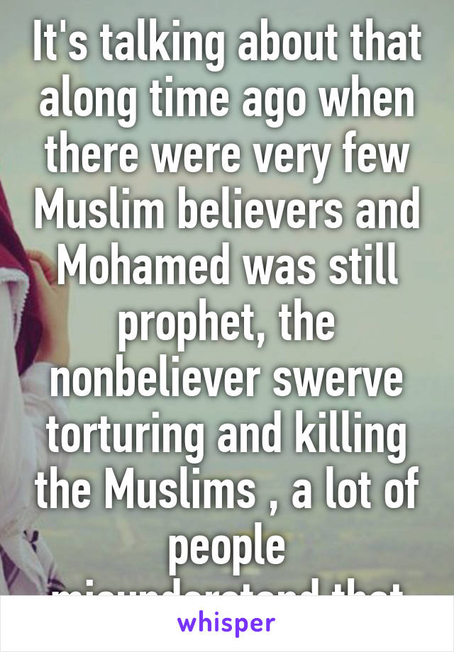 It's talking about that along time ago when there were very few Muslim believers and Mohamed was still prophet, the nonbeliever swerve torturing and killing the Muslims , a lot of people misunderstand that