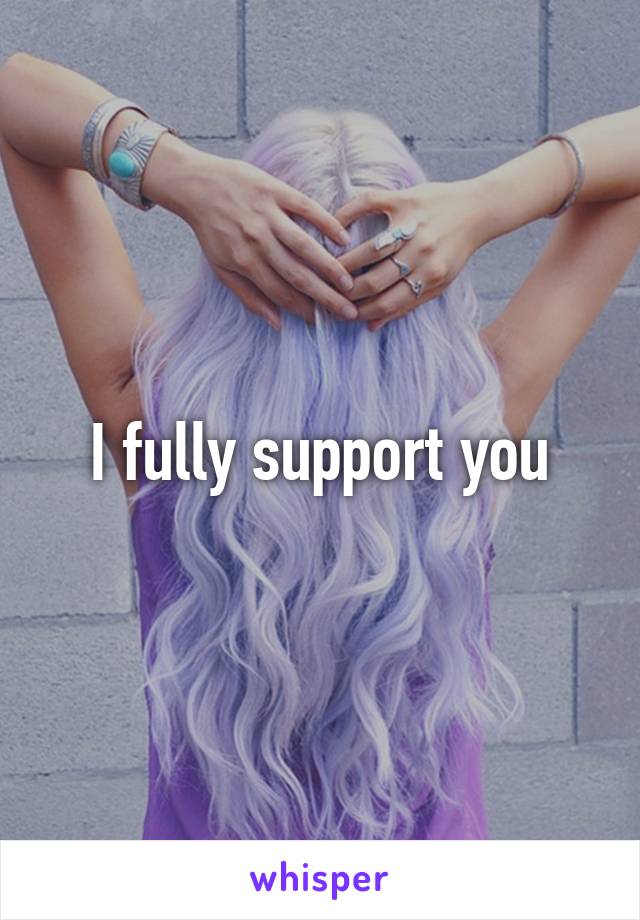 I fully support you