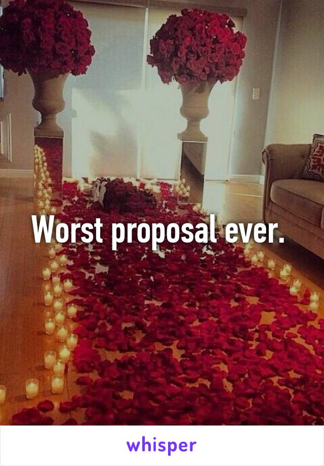 Worst proposal ever. 