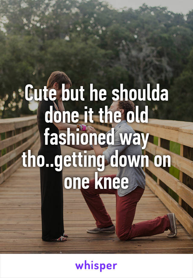 Cute but he shoulda done it the old fashioned way tho..getting down on one knee