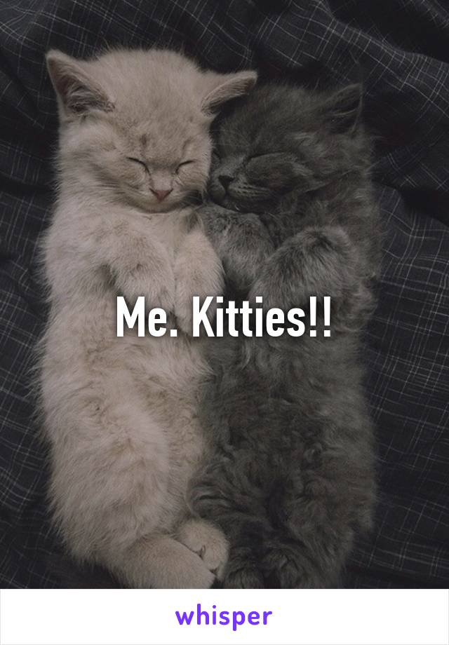 Me. Kitties!!