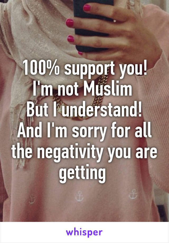 100% support you!
I'm not Muslim 
But I understand!
And I'm sorry for all the negativity you are getting 