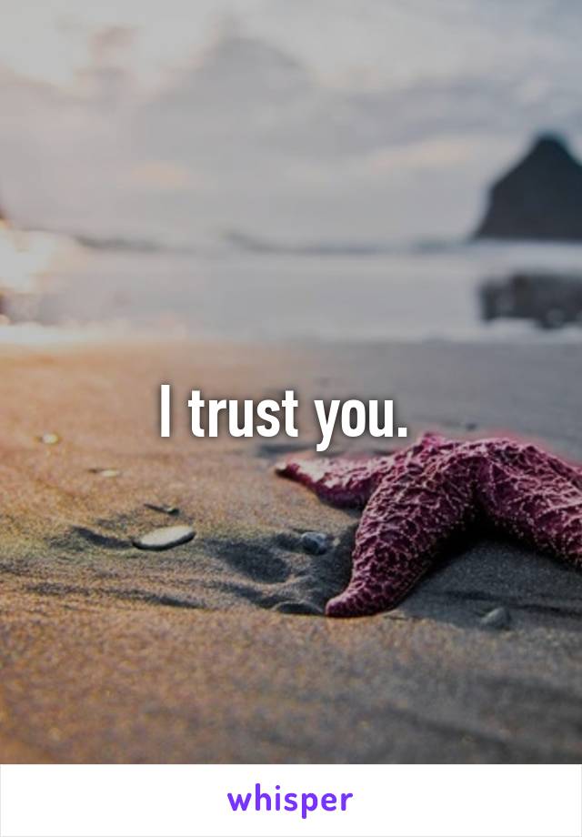 I trust you. 