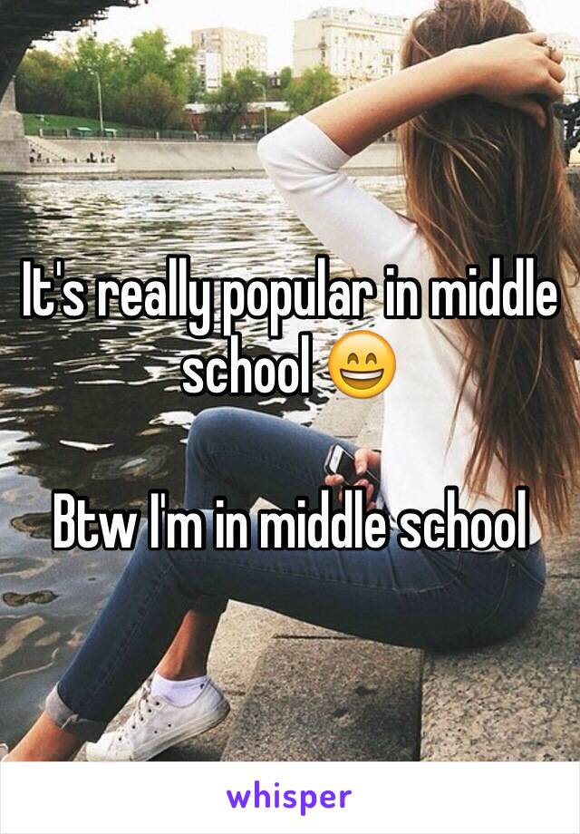 It's really popular in middle school 😄

Btw I'm in middle school 