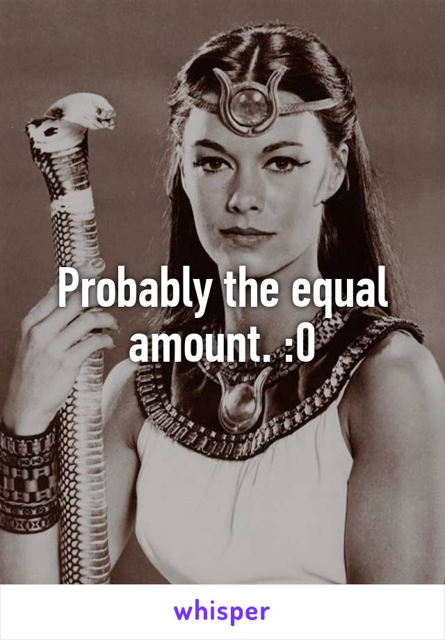 Probably the equal amount. :0