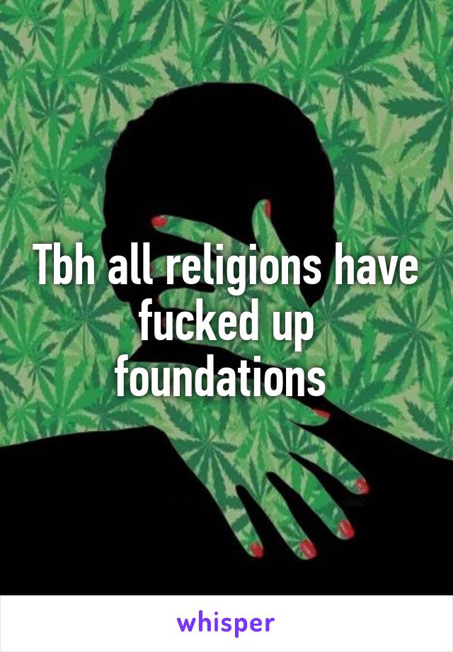 Tbh all religions have fucked up foundations 