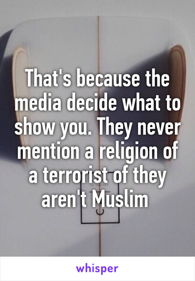 That's because the media decide what to show you. They never mention a religion of a terrorist of they aren't Muslim 