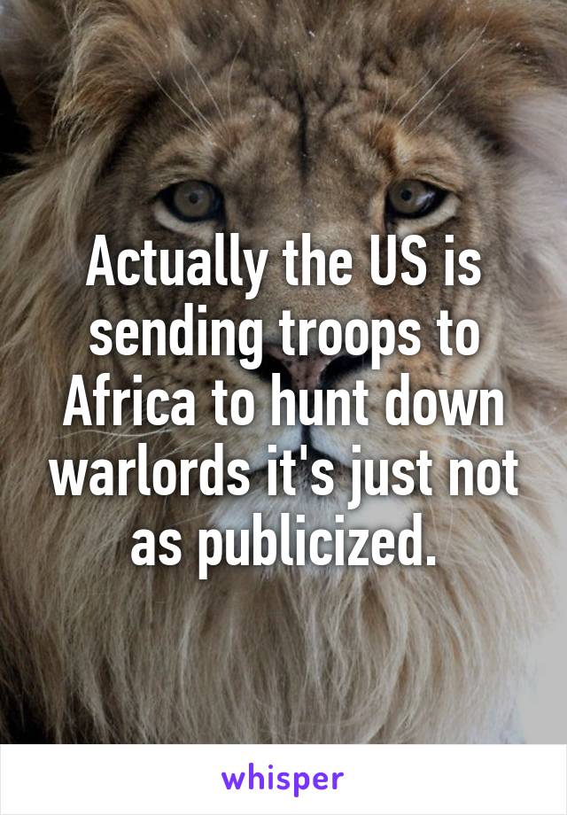 Actually the US is sending troops to Africa to hunt down warlords it's just not as publicized.