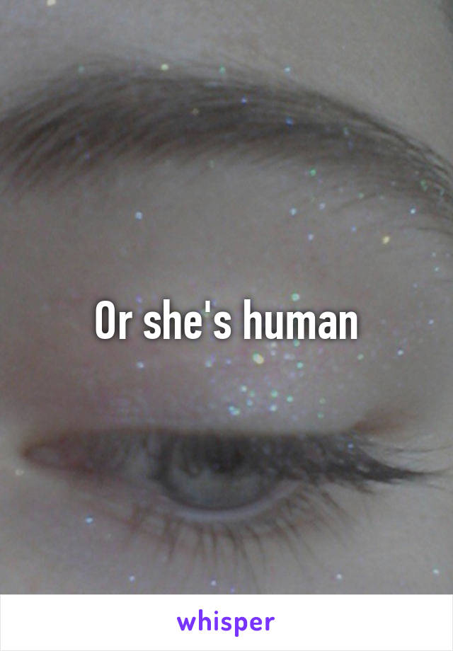 Or she's human