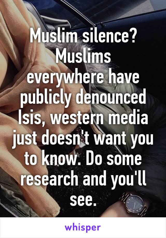 Muslim silence?
Muslims everywhere have publicly denounced Isis, western media just doesn't want you to know. Do some research and you'll see.