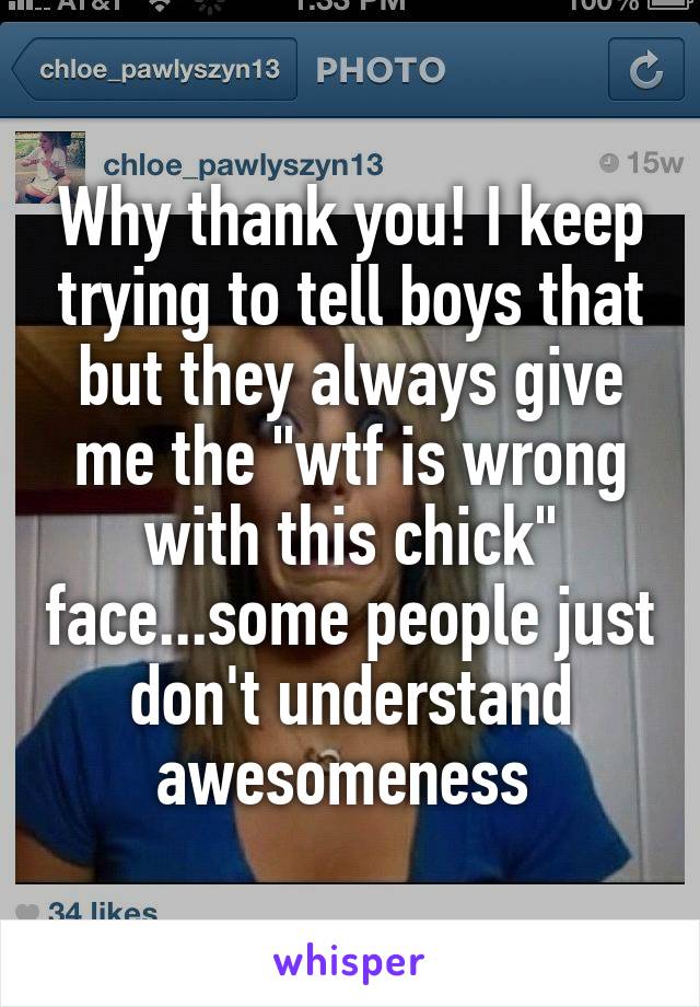 Why thank you! I keep trying to tell boys that but they always give me the "wtf is wrong with this chick" face...some people just don't understand awesomeness 