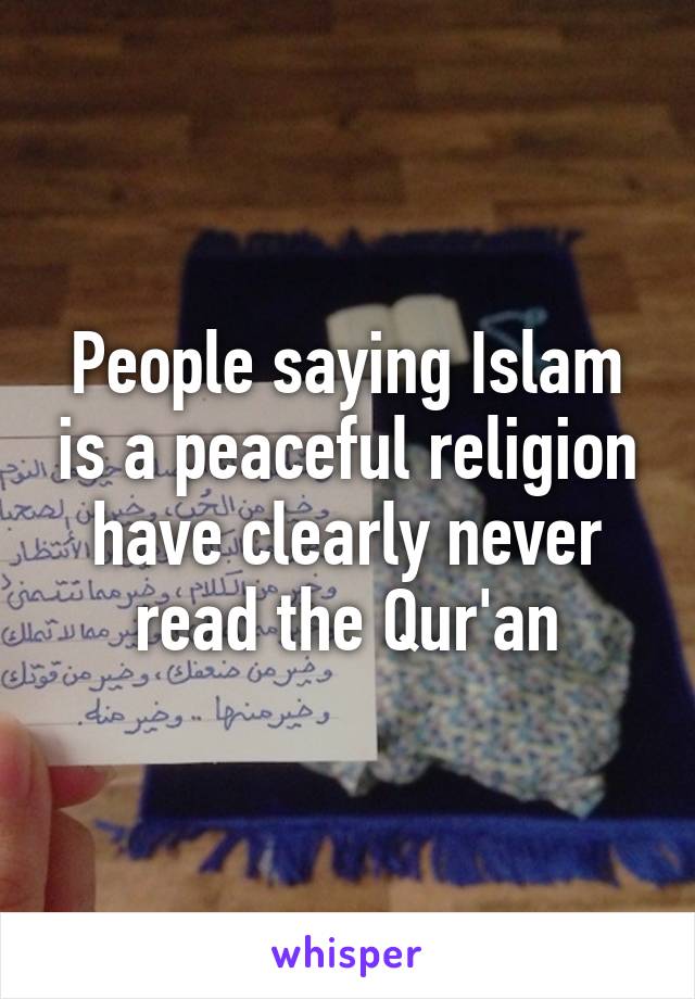 People saying Islam is a peaceful religion have clearly never read the Qur'an