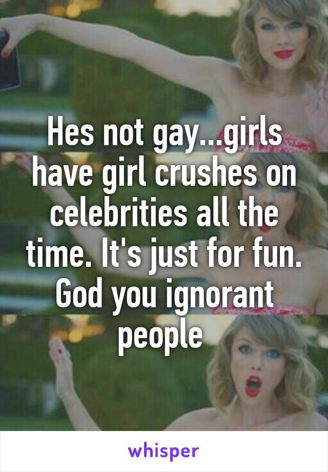 Hes not gay...girls have girl crushes on celebrities all the time. It's just for fun. God you ignorant people 