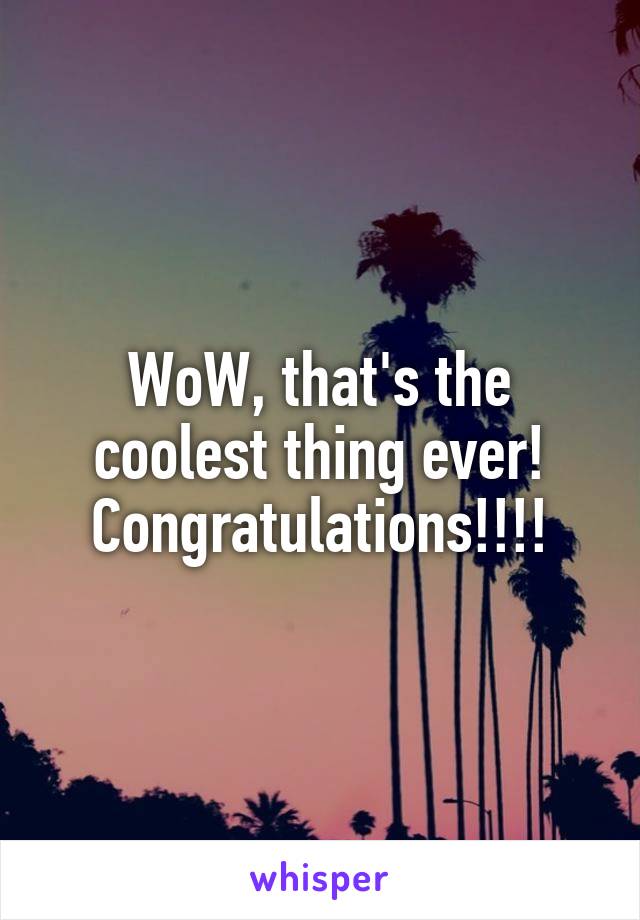 WoW, that's the coolest thing ever! Congratulations!!!!