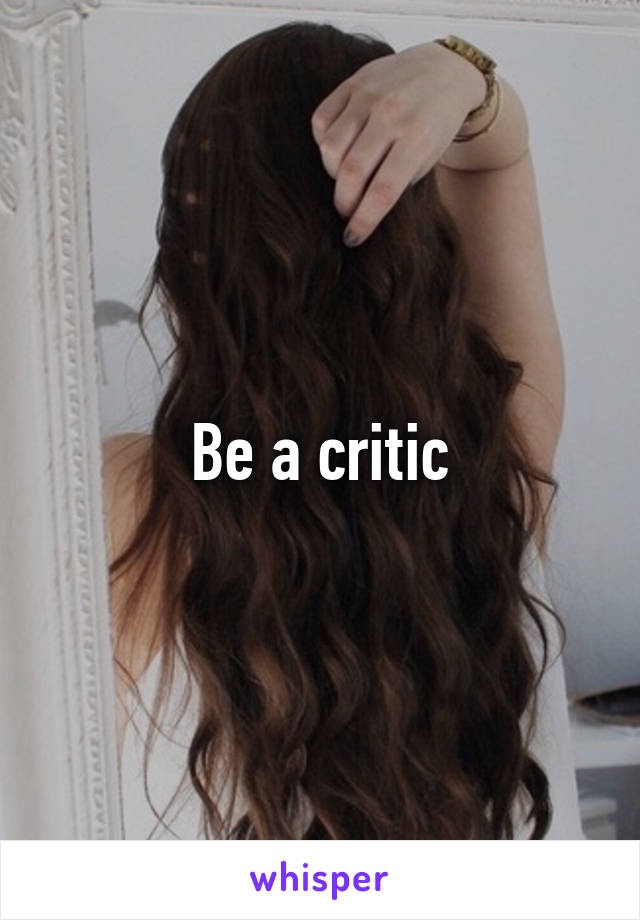 Be a critic