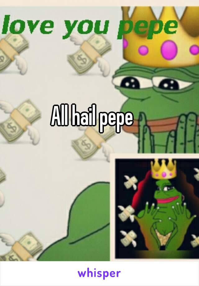 All hail pepe 