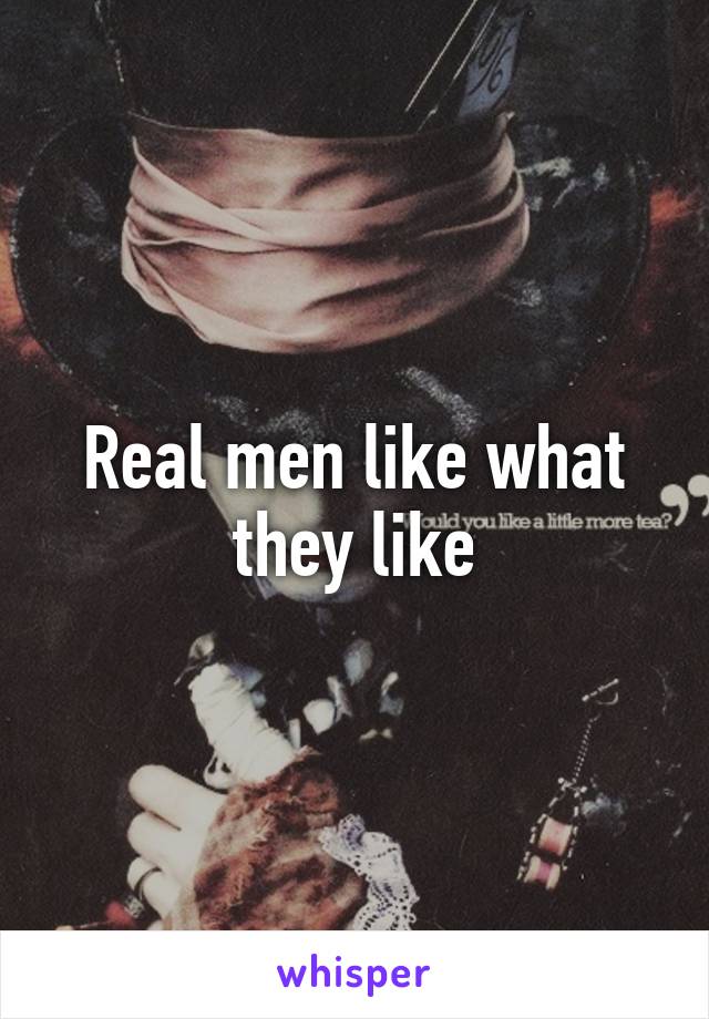 Real men like what they like