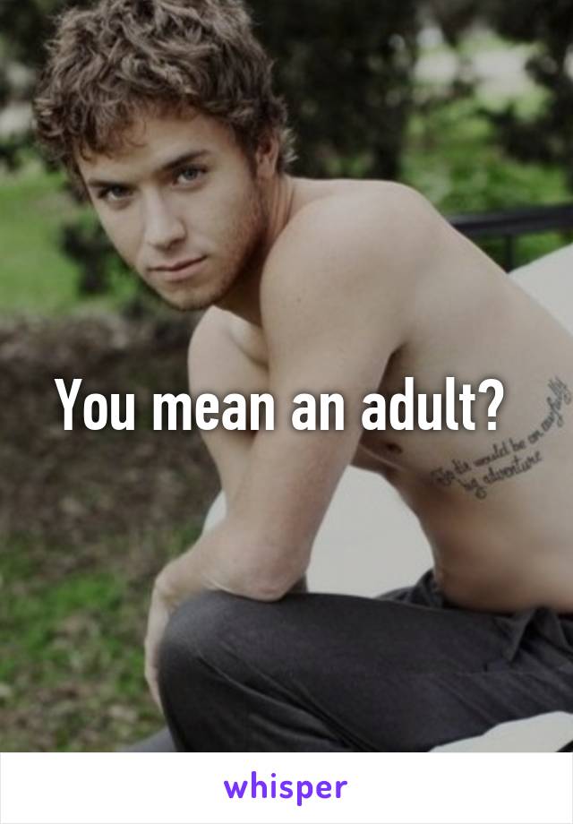 You mean an adult? 