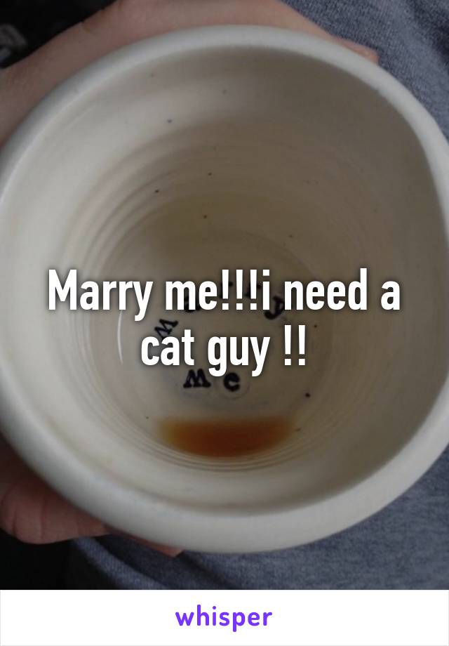 Marry me!!!i need a cat guy !!