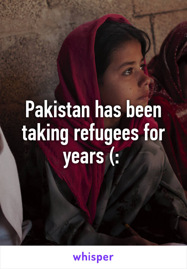 Pakistan has been taking refugees for years (: 