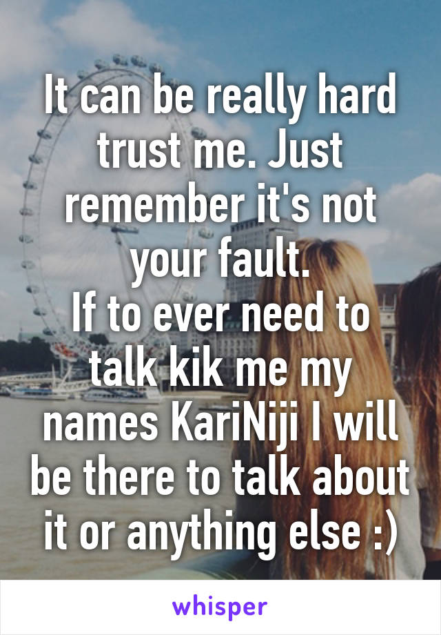 It can be really hard trust me. Just remember it's not your fault.
If to ever need to talk kik me my names KariNiji I will be there to talk about it or anything else :)