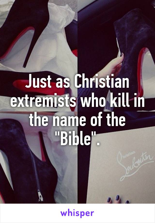 Just as Christian extremists who kill in the name of the "Bible".