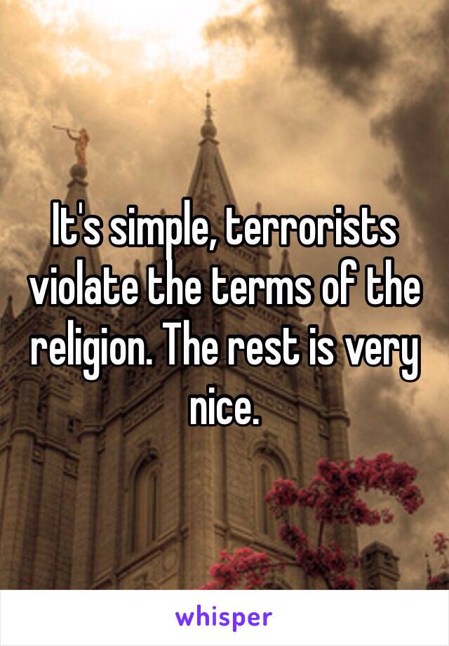 It's simple, terrorists violate the terms of the religion. The rest is very nice. 