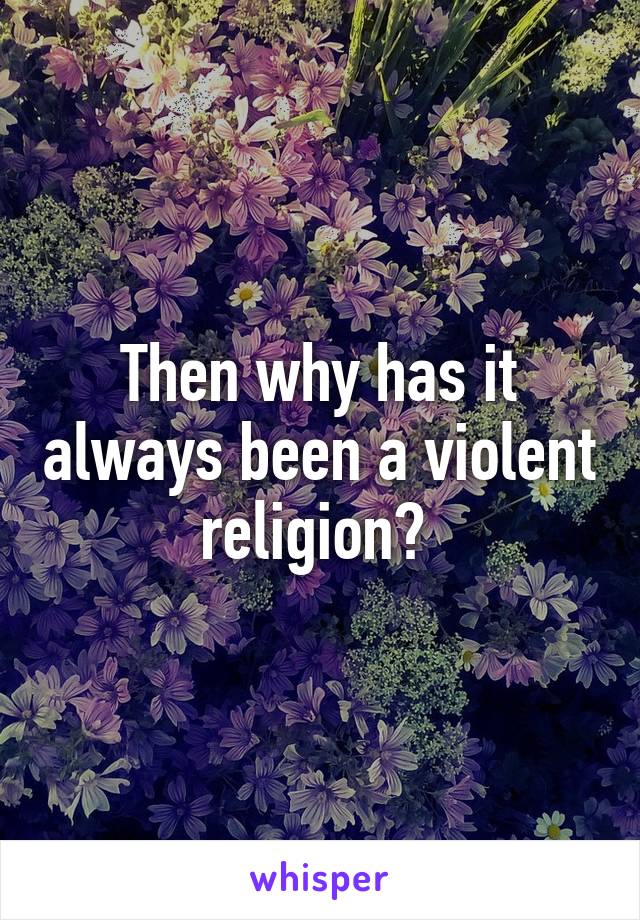 Then why has it always been a violent religion? 