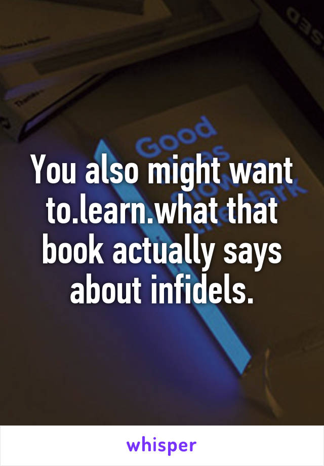 You also might want to.learn.what that book actually says about infidels.