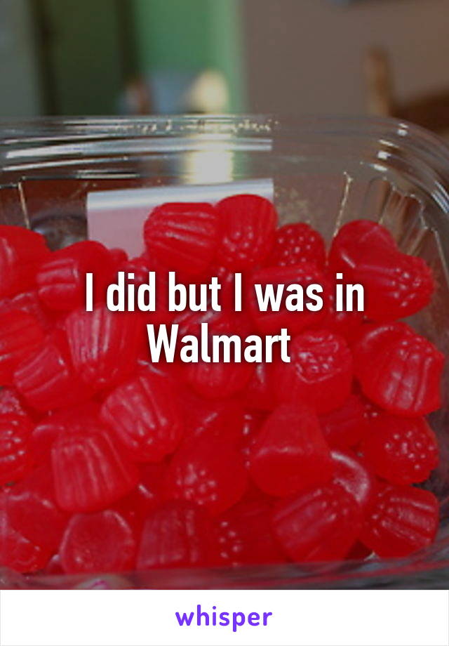 I did but I was in Walmart 