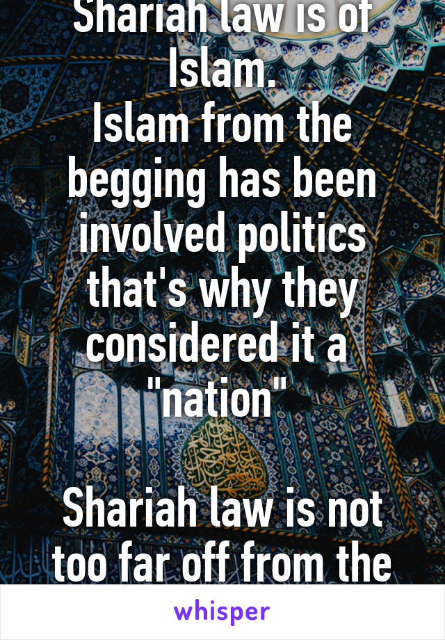 Shariah law is of Islam.
Islam from the begging has been involved politics that's why they considered it a  "nation" 

Shariah law is not too far off from the actions of Isis 