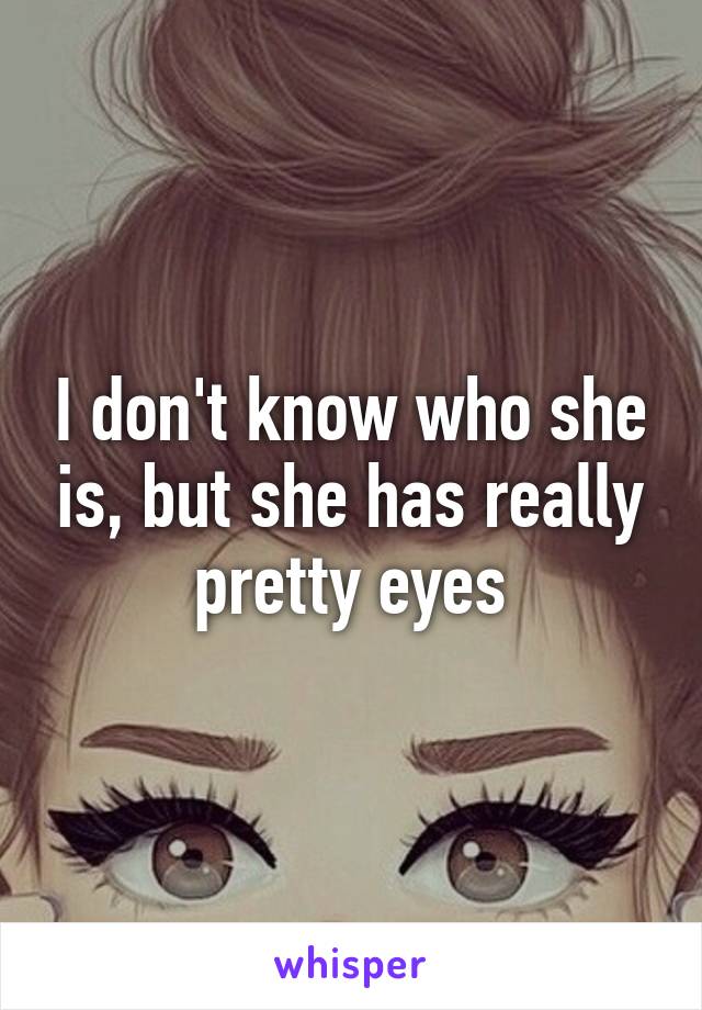 I don't know who she is, but she has really pretty eyes