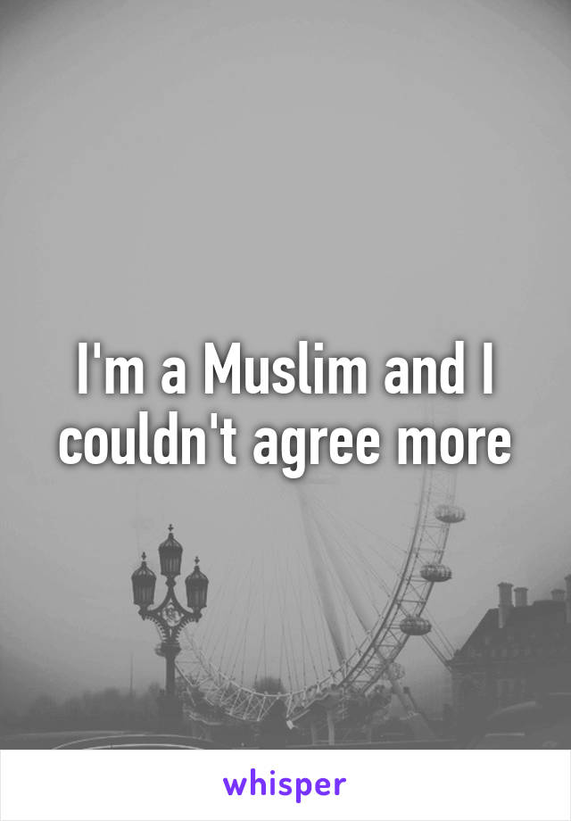 I'm a Muslim and I couldn't agree more