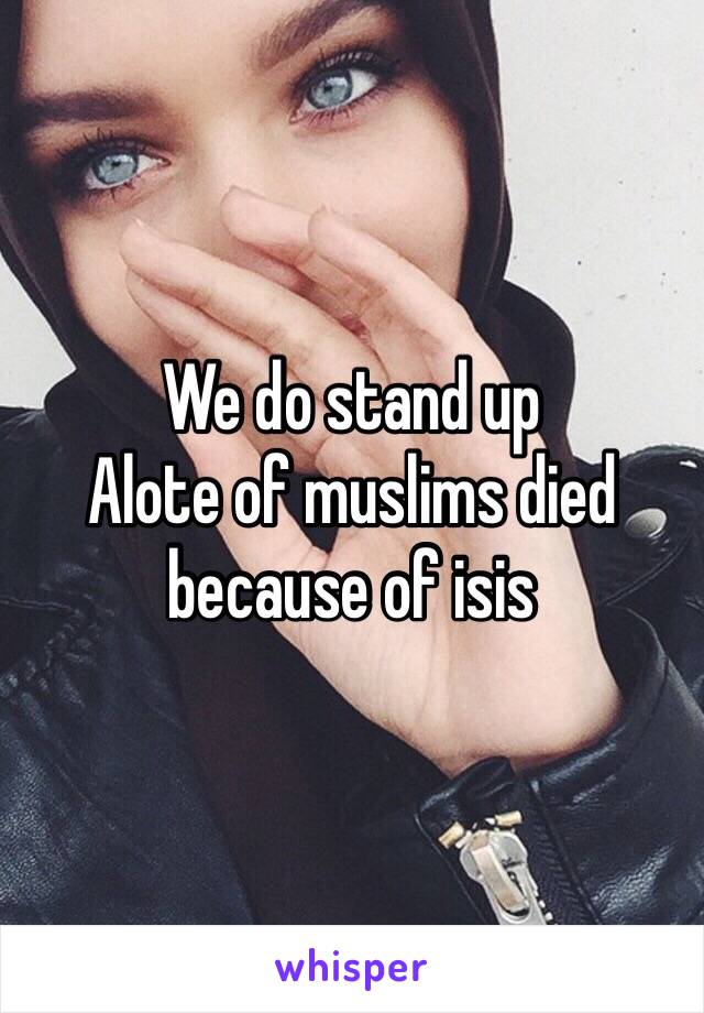 We do stand up 
Alote of muslims died because of isis