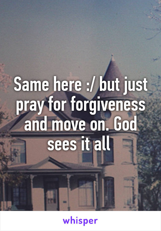 Same here :/ but just pray for forgiveness and move on. God sees it all 
