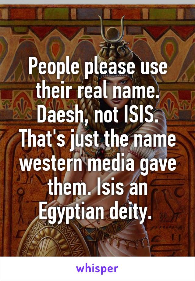 People please use their real name. Daesh, not ISIS. That's just the name western media gave them. Isis an Egyptian deity. 