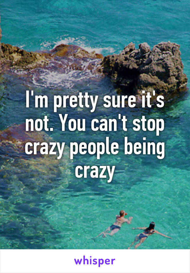 I'm pretty sure it's not. You can't stop crazy people being crazy