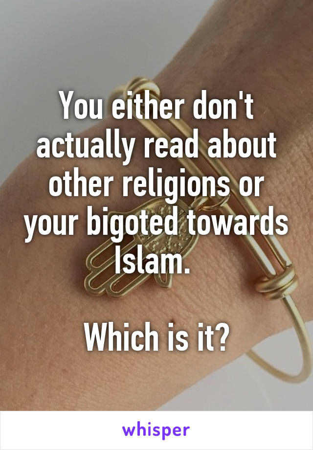 You either don't actually read about other religions or your bigoted towards Islam. 

Which is it?