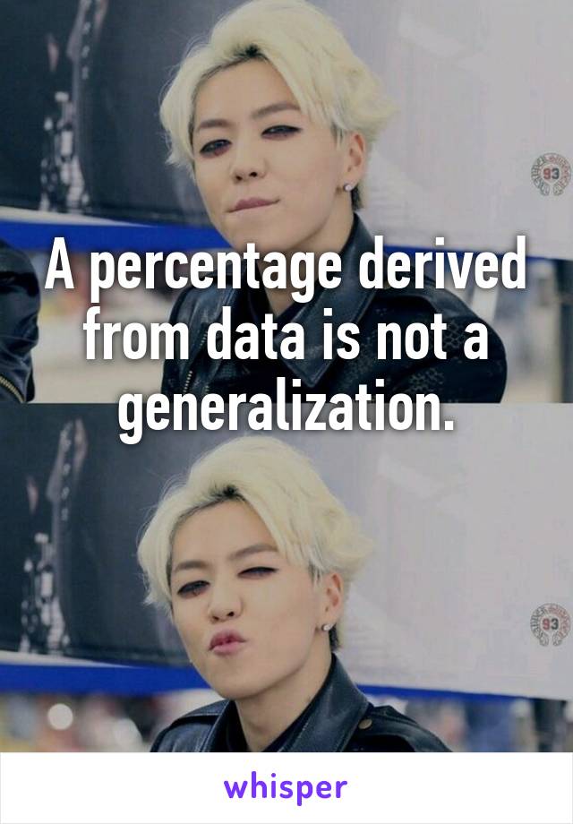 A percentage derived from data is not a generalization.

