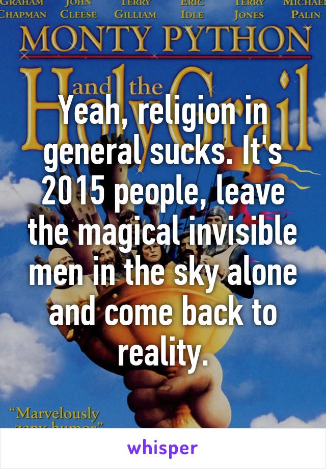 Yeah, religion in general sucks. It's 2015 people, leave the magical invisible men in the sky alone and come back to reality.